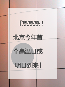 热热热！北京今年首个高温日或明日到来