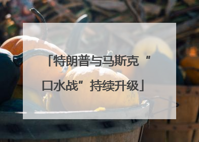 特朗普与马斯克“口水战”持续升级