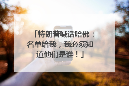 特朗普喊话哈佛：名单给我，我必须知道他们是谁！