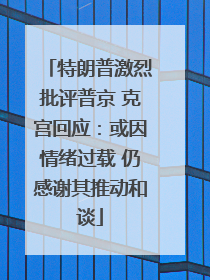 特朗普激烈批评普京 克宫回应：或因情绪过载 仍感谢其推动和谈