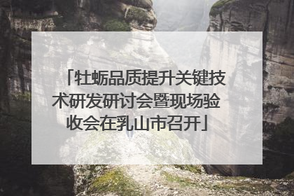 牡蛎品质提升关键技术研发研讨会暨现场验收会在乳山市召开