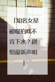 知名女星被曝拍戏不肯下水？剧组最新声明