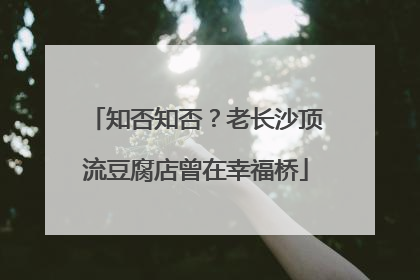 知否知否？老长沙顶流豆腐店曾在幸福桥