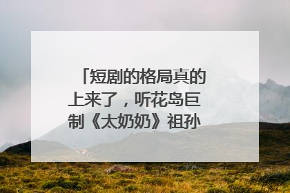 短剧的格局真的上来了，听花岛巨制《太奶奶》祖孙戏里藏着家国情