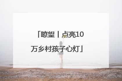 瞭望丨点亮10万乡村孩子心灯