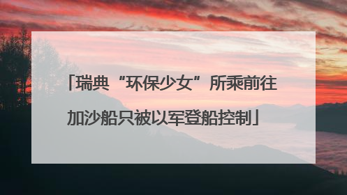 瑞典“环保少女”所乘前往加沙船只被以军登船控制