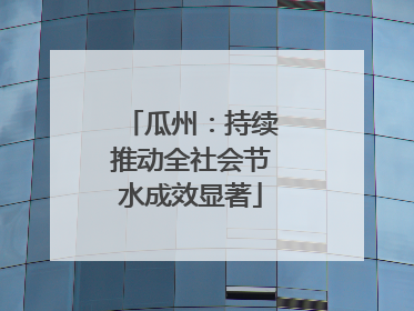 瓜州：持续推动全社会节水成效显著