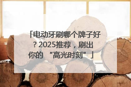 电动牙刷哪个牌子好？2025推荐，刷出你的 “高光时刻”