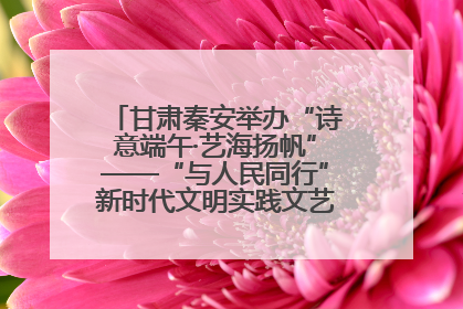 甘肃秦安举办“诗意端午·艺海扬帆”——“与人民同行”新时代文明实践文艺志愿服务活动