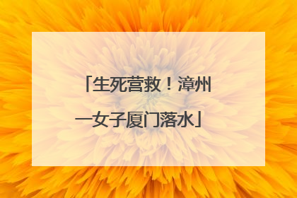 生死营救！漳州一女子厦门落水