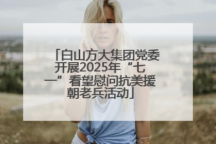 白山方大集团党委开展2025年“七一”看望慰问抗美援朝老兵活动
