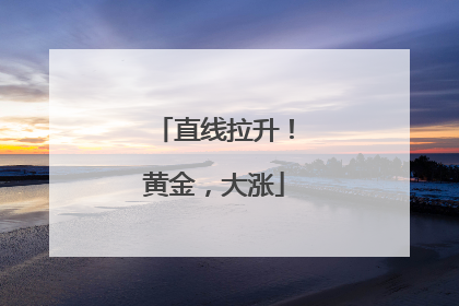 直线拉升！黄金，大涨