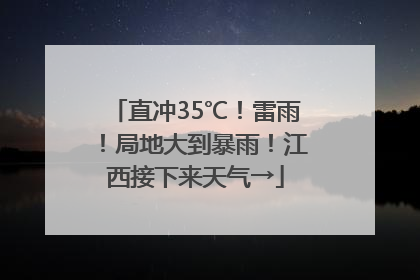 直冲35℃！雷雨！局地大到暴雨！江西接下来天气→