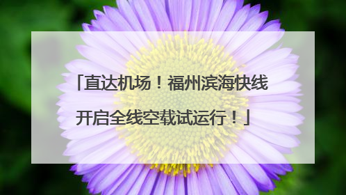 直达机场！福州滨海快线开启全线空载试运行！