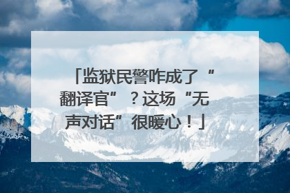 监狱民警咋成了“翻译官”？这场“无声对话”很暖心！