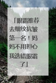 眼霜推荐去细纹抗皱第一名！妈妈不用担心我选错眼霜了