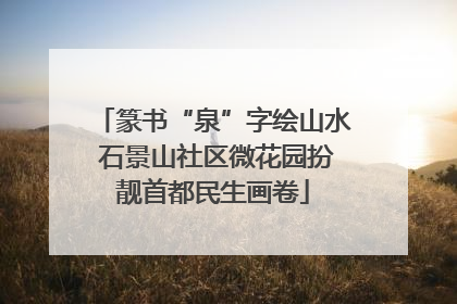 篆书“泉”字绘山水 石景山社区微花园扮靓首都民生画卷