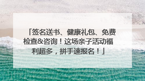 签名送书、健康礼包、免费检查&咨询！这场亲子活动福利超多，拼手速报名！