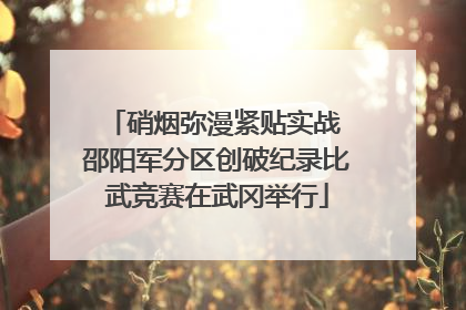 硝烟弥漫紧贴实战 邵阳军分区创破纪录比武竞赛在武冈举行