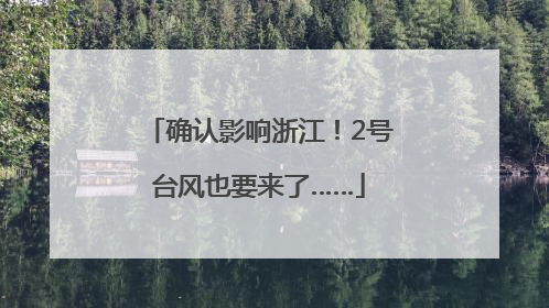 确认影响浙江！2号台风也要来了……