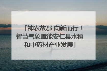 神农故郡 向新而行！智慧气象赋能安仁县水稻和中药材产业发展