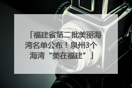 福建省第二批美丽海湾名单公布！泉州3个海湾“美在福建”
