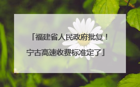福建省人民政府批复！宁古高速收费标准定了