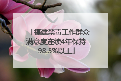 福建禁毒工作群众满意度连续4年保持98.5%以上