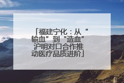 福建宁化：从“输血”到“造血” 沪明对口合作推动医疗品质进阶