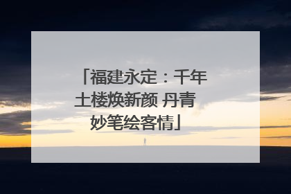 福建永定：千年土楼焕新颜 丹青妙笔绘客情