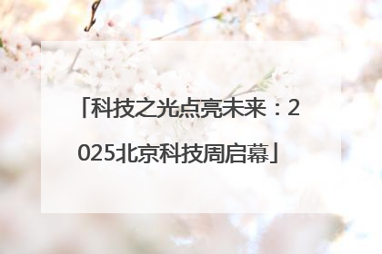 科技之光点亮未来：2025北京科技周启幕