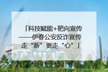 科技赋能+靶向宣传——伊春公安反诈宣传走“新”更走“心”
