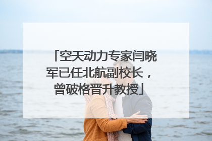 空天动力专家闫晓军已任北航副校长，曾破格晋升教授