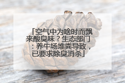 空气中为啥时而飘来酸臭味？生态部门：养牛场堆粪导致，已要求除臭消杀