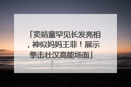 窦靖童罕见长发亮相，神似妈妈王菲！展示拳击壮汉高能场面