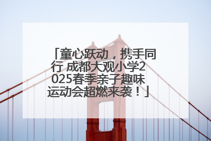 童心跃动，携手同行 成都大观小学2025春季亲子趣味运动会超燃来袭！
