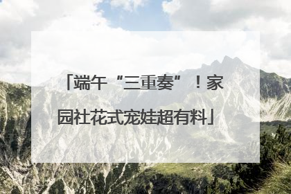 端午“三重奏”！家园社花式宠娃超有料
