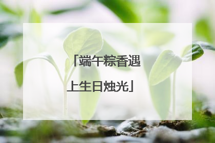 端午粽香遇上生日烛光