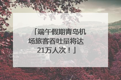 端午假期青岛机场旅客吞吐量将达21万人次！