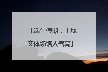 端午假期，十堰文体场馆人气高