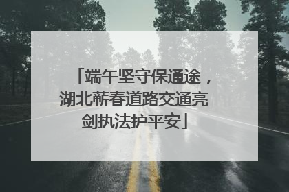 端午坚守保通途，湖北蕲春道路交通亮剑执法护平安