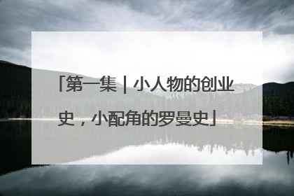 第一集｜小人物的创业史，小配角的罗曼史