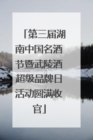 第三届湖南中国名酒节暨武陵酒超级品牌日活动圆满收官
