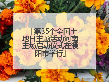 第35个全国土地日主题活动河南主场启动仪式在濮阳市举行