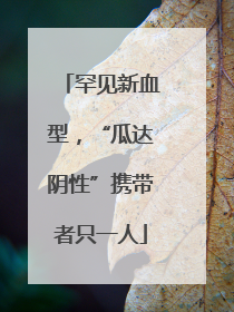 罕见新血型，“瓜达阴性”携带者只一人
