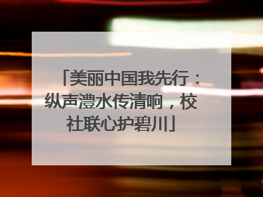 美丽中国我先行：纵声澧水传清响，校社联心护碧川