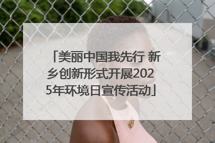 美丽中国我先行 新乡创新形式开展2025年环境日宣传活动