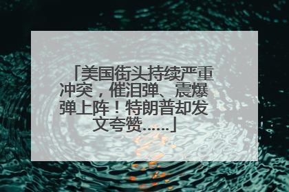 美国街头持续严重冲突，催泪弹、震爆弹上阵！特朗普却发文夸赞……