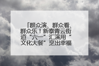 群众演、群众看、群众乐！新泰青云街道“六一”汇演用“文化大餐”烹出幸福“烟火气”