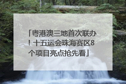 粤港澳三地首次联办！十五运会珠海赛区8个项目亮点抢先看